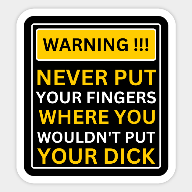Warning Never Put Your Fingers Where You Wouldnt Put Your Dick Warning Sticker Teepublic 